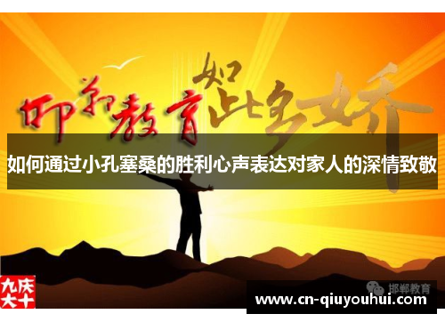 如何通过小孔塞桑的胜利心声表达对家人的深情致敬 如何通过小孔塞桑的胜利心声表达对家人的深情致敬