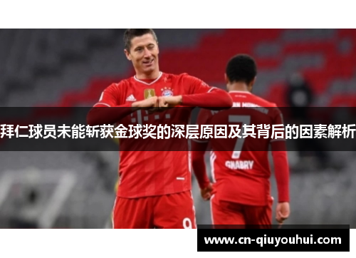 拜仁球员未能斩获金球奖的深层原因及其背后的因素解析 拜仁球员未能斩获金球奖的深层原因及其背后的因素解析