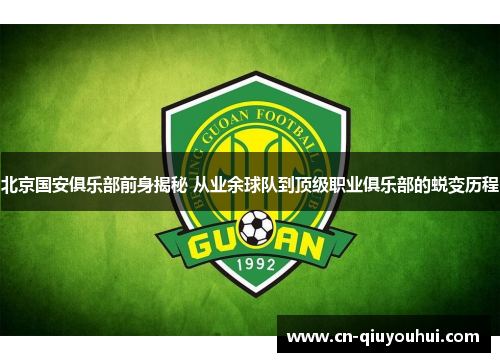 北京国安俱乐部前身揭秘 从业余球队到顶级职业俱乐部的蜕变历程