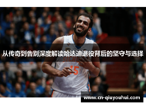 从传奇到告别深度解读哈达迪退役背后的坚守与选择