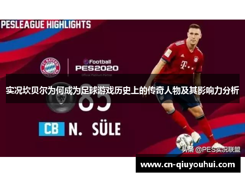 实况坎贝尔为何成为足球游戏历史上的传奇人物及其影响力分析 实况坎贝尔为何成为足球游戏历史上的传奇人物及其影响力分析