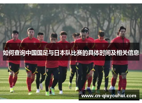 如何查询中国国足与日本队比赛的具体时间及相关信息 如何查询中国国足与日本队比赛的具体时间及相关信息