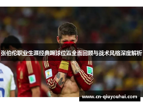 张伯伦职业生涯经典踢球位置全面回顾与战术风格深度解析 张伯伦职业生涯经典踢球位置全面回顾与战术风格深度解析
