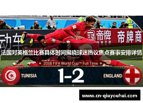 法国对英格兰比赛具体时间揭晓球迷热议焦点赛事安排详情