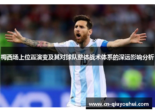 梅西场上位置演变及其对球队整体战术体系的深远影响分析 梅西场上位置演变及其对球队整体战术体系的深远影响分析