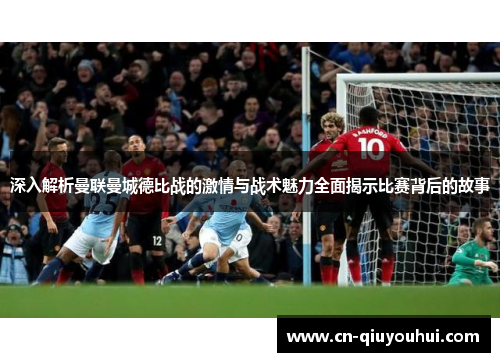 深入解析曼联曼城德比战的激情与战术魅力全面揭示比赛背后的故事 深入解析曼联曼城德比战的激情与战术魅力全面揭示比赛背后的故事